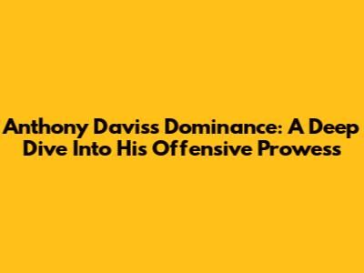 Anthony Davis's Dominance: A Deep Dive Into His Offensive Prowess