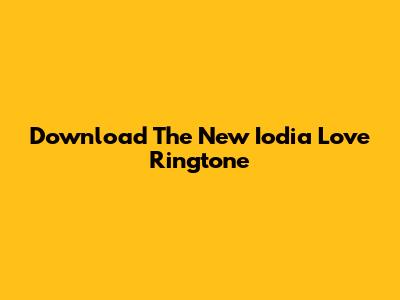 Download The New Iodia Love Ringtone