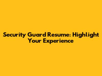 Security Guard Resume: Highlight Your Experience